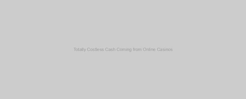Totally Costless Cash Coming from Online Casinos